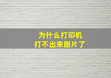 为什么打印机打不出来图片了