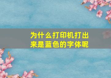 为什么打印机打出来是蓝色的字体呢