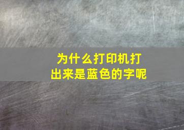 为什么打印机打出来是蓝色的字呢