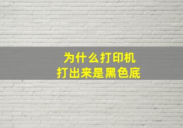 为什么打印机打出来是黑色底