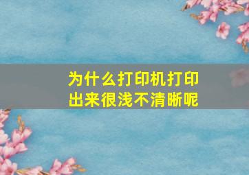 为什么打印机打印出来很浅不清晰呢