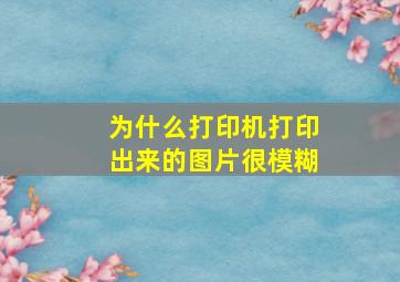 为什么打印机打印出来的图片很模糊