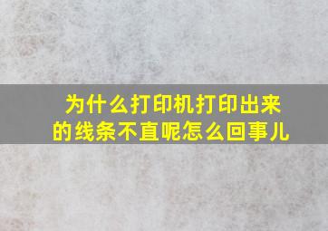 为什么打印机打印出来的线条不直呢怎么回事儿