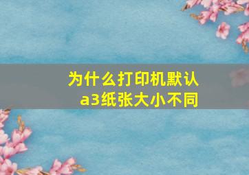 为什么打印机默认a3纸张大小不同