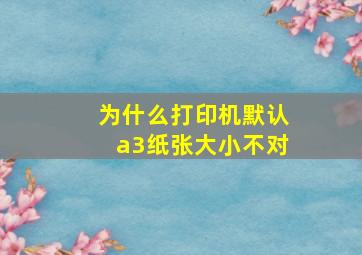 为什么打印机默认a3纸张大小不对