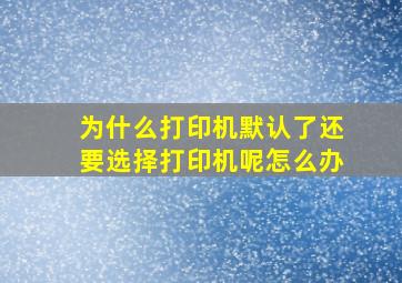 为什么打印机默认了还要选择打印机呢怎么办