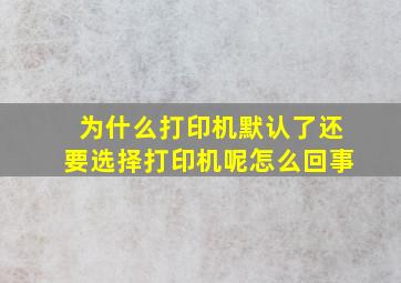 为什么打印机默认了还要选择打印机呢怎么回事