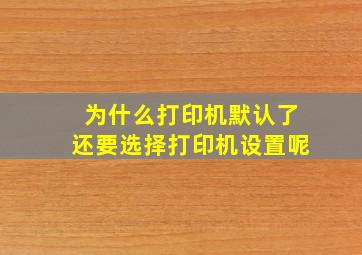 为什么打印机默认了还要选择打印机设置呢