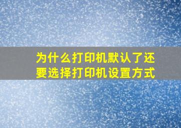 为什么打印机默认了还要选择打印机设置方式