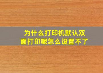 为什么打印机默认双面打印呢怎么设置不了