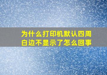 为什么打印机默认四周白边不显示了怎么回事