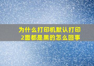 为什么打印机默认打印2面都是黑的怎么回事