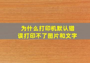 为什么打印机默认错误打印不了图片和文字