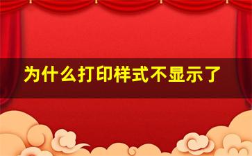 为什么打印样式不显示了