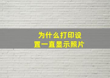 为什么打印设置一直显示照片