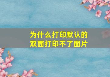 为什么打印默认的双面打印不了图片