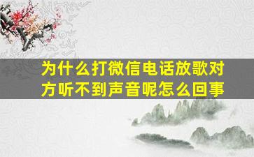 为什么打微信电话放歌对方听不到声音呢怎么回事