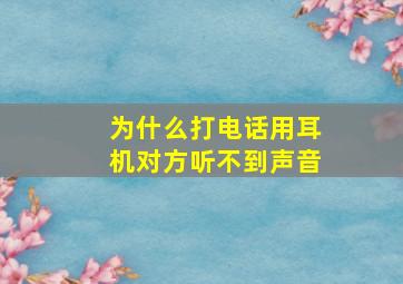 为什么打电话用耳机对方听不到声音