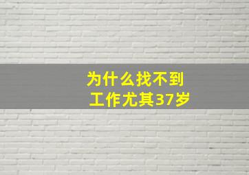 为什么找不到工作尤其37岁