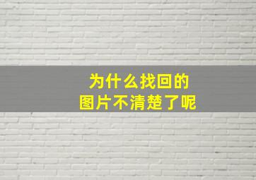 为什么找回的图片不清楚了呢