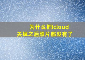 为什么把icloud关掉之后照片都没有了