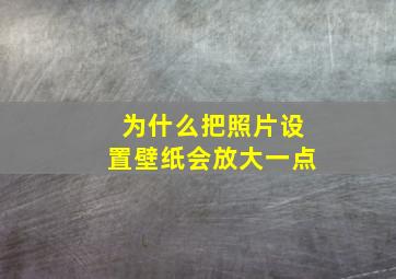 为什么把照片设置壁纸会放大一点