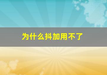 为什么抖加用不了