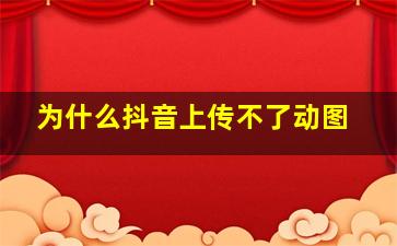 为什么抖音上传不了动图