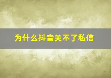 为什么抖音关不了私信