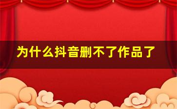 为什么抖音删不了作品了