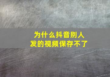 为什么抖音别人发的视频保存不了