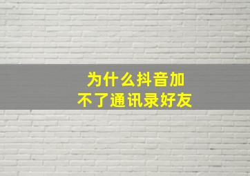 为什么抖音加不了通讯录好友