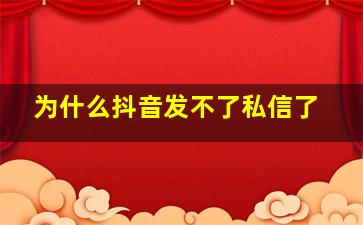 为什么抖音发不了私信了