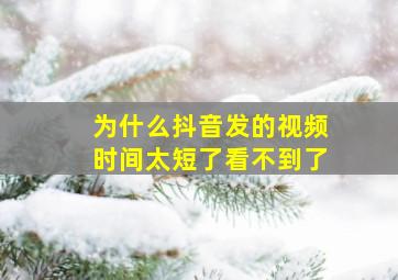 为什么抖音发的视频时间太短了看不到了