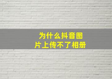 为什么抖音图片上传不了相册