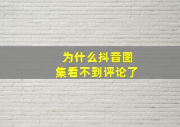 为什么抖音图集看不到评论了