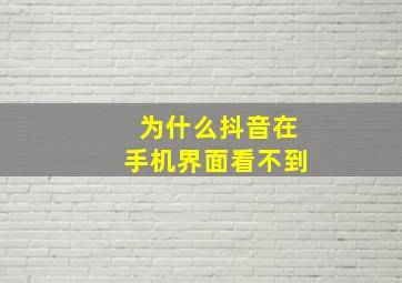 为什么抖音在手机界面看不到