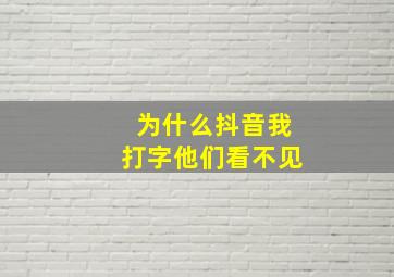 为什么抖音我打字他们看不见