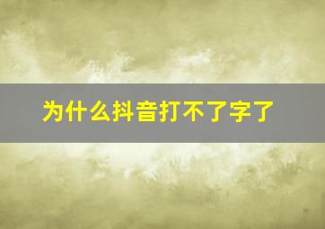 为什么抖音打不了字了