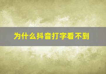 为什么抖音打字看不到