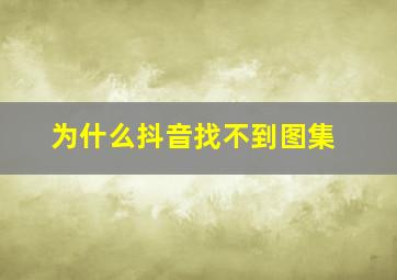 为什么抖音找不到图集