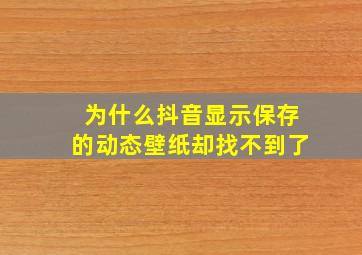 为什么抖音显示保存的动态壁纸却找不到了