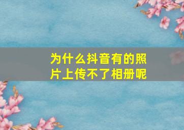 为什么抖音有的照片上传不了相册呢