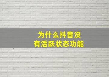 为什么抖音没有活跃状态功能