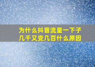 为什么抖音流量一下子几千又变几百什么原因