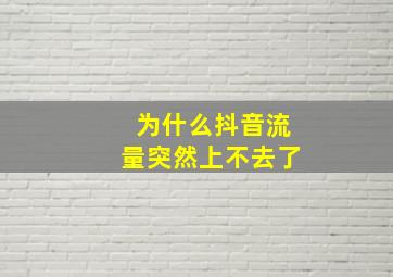 为什么抖音流量突然上不去了