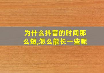 为什么抖音的时间那么短,怎么能长一些呢