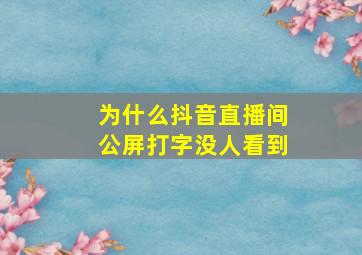 为什么抖音直播间公屏打字没人看到