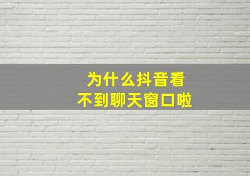 为什么抖音看不到聊天窗口啦