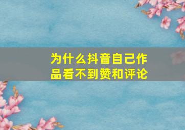 为什么抖音自己作品看不到赞和评论